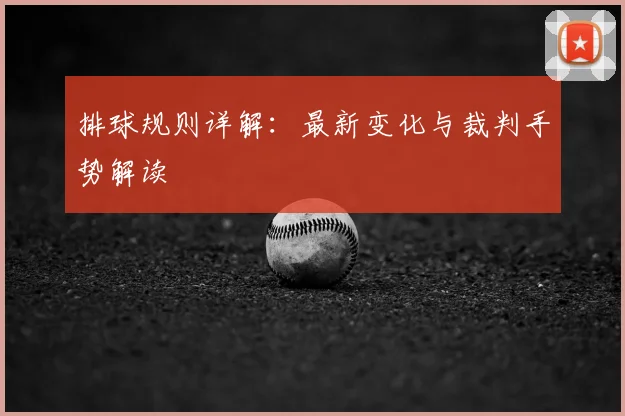 排球规则详解：最新变化与裁判手势解读